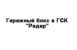 Гаражный бокс в ГСК “Радар“